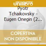 Pyotr Tchaikovsky - Eugen Onegin (2 Cd) cd musicale di Pyotr Tchaikovsky