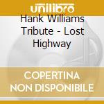 Hank Williams Tribute - Lost Highway cd musicale di Hank Williams Tribute