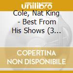 Cole, Nat King - Best From His Shows (3 Cd) cd musicale di Cole, Nat King