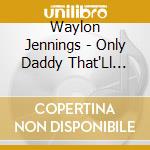 Waylon Jennings - Only Daddy That'Ll Walk.. cd