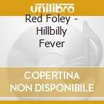 Red Foley - Hillbilly Fever cd musicale di Red Foley