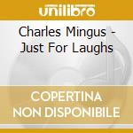 Charles Mingus - Just For Laughs cd musicale di Charles Mingus