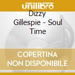Dizzy Gillespie - Soul Time cd musicale di Dizzy Gillespie