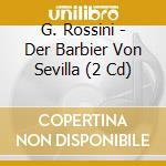 G. Rossini - Der Barbier Von Sevilla (2 Cd) cd musicale di G. Rossini