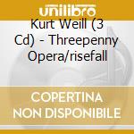 Kurt Weill (3 Cd) - Threepenny Opera/risefall