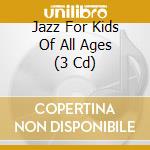Jazz For Kids Of All Ages (3 Cd) cd musicale