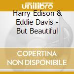 Harry Edison & Eddie Davis - But Beautiful cd musicale di Harry Edison & Eddie Davis