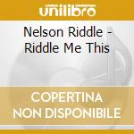 Nelson Riddle - Riddle Me This cd