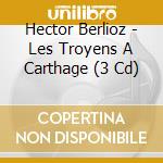 Hector Berlioz - Les Troyens A Carthage (3 Cd) cd musicale di Berlioz Hector