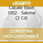 Caballe Basel 1952 - Salome (2 Cd) cd