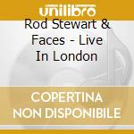 Rod Stewart & Faces - Live In London cd musicale di STEWART ROD