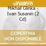 Mikhail Glinka - Ivan Susanin (2 Cd) cd