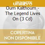 Oum Kalthoum - The Legend Lives On (3 Cd) cd musicale di Oum Kalthoum