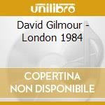 David Gilmour - London 1984 cd musicale di GILMOUR DAVID