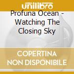 Profuna Ocean - Watching The Closing Sky cd musicale