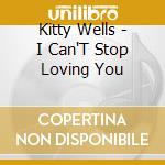 Kitty Wells - I Can'T Stop Loving You cd musicale di Kitty Wells