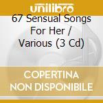 67 Sensual Songs For Her / Various (3 Cd) cd musicale