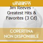 Jim Reeves - Greatest Hits & Favorites (3 Cd) cd musicale di Jim Reeves