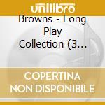 Browns - Long Play Collection (3 Cd) cd musicale di Browns