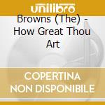 Browns (The) - How Great Thou Art cd musicale di Browns (The)