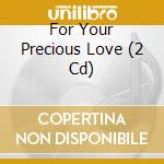 For Your Precious Love (2 Cd) cd