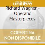 Richard Wagner - Operatic Masterpieces cd musicale di Richard Wagner