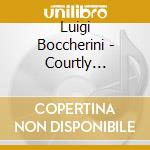 Luigi Boccherini - Courtly Classics cd musicale di Luigi Boccherini