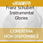 Franz Schubert - Instrumental Glories cd musicale di Franz Schubert
