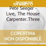 Pete Seeger - Live, The House Carpenter.Three cd