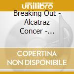 Breaking Out - Alcatraz Concer - Breaking Out - Alcatraz Concer cd