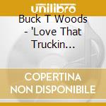 Buck T Woods - 'Love That Truckin Music,Truck' cd