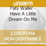 Fats Waller - Have A Little Dream On Me cd musicale di Fats Waller