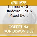 Harmony Of Hardcore - 2016 Mixed By Destructive Tendencie (2 Cd) cd musicale di Harmony Of Hardcore