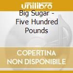 Big Sugar - Five Hundred Pounds cd