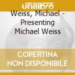 Weiss, Michael - Presenting Michael Weiss cd musicale