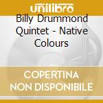 Billy Drummond Quintet - Native Colours cd musicale di BILLY DRUMMOND QUINT