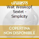Walt Weiskopf Sextet - Simplicity cd musicale di WEISKOPF WALT SEXTET