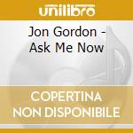 Jon Gordon - Ask Me Now cd musicale di JON GORDON