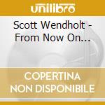 Scott Wendholt - From Now On...