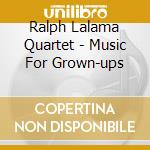 Ralph Lalama Quartet - Music For Grown-ups cd musicale di LALAMA RALPH QUARTET