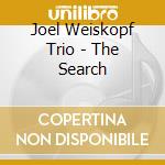Joel Weiskopf Trio - The Search cd musicale di JOEL WEISKOPF TRIO