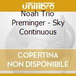 Noah Trio Preminger - Sky Continuous cd musicale