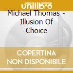 Michael Thomas - Illusion Of Choice cd musicale