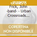 Frick, John -band- - Urban Crossroads -digi- cd