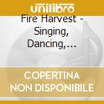 Fire Harvest - Singing, Dancing, Drinkin cd musicale di Fire Harvest