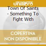 Town Of Saints - Something To Fight With cd