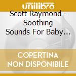 Scott Raymond - Soothing Sounds For Baby Vol. 1 cd musicale di Scott Raymond