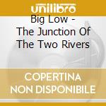 Big Low - The Junction Of The Two Rivers cd
