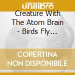 Creature With The Atom Brain - Birds Fly Low cd