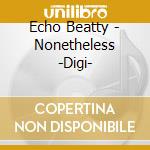Echo Beatty - Nonetheless -Digi- cd musicale di Echo Beatty